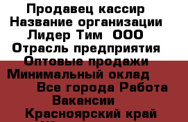 Продавец-кассир › Название организации ­ Лидер Тим, ООО › Отрасль предприятия ­ Оптовые продажи › Минимальный оклад ­ 18 000 - Все города Работа » Вакансии   . Красноярский край,Железногорск г.